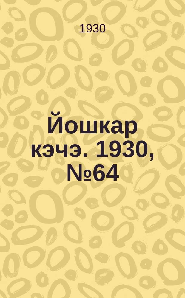 Йошкар кэчэ. 1930, №64 (11 мая) : 1930, №64 (11 мая)