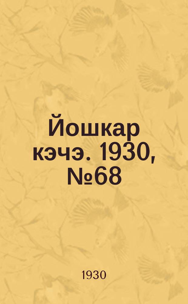 Йошкар кэчэ. 1930, №68 (19 мая) : 1930, №68 (19 мая)