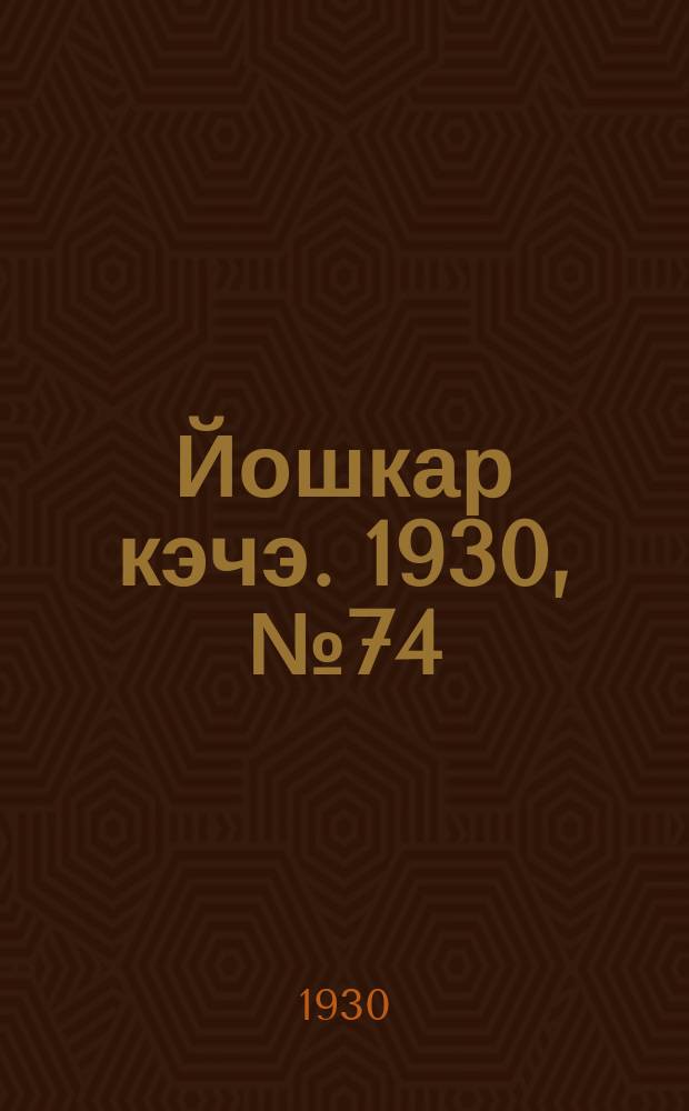 Йошкар кэчэ. 1930, №74 (31 мая) : 1930, №74 (31 мая)