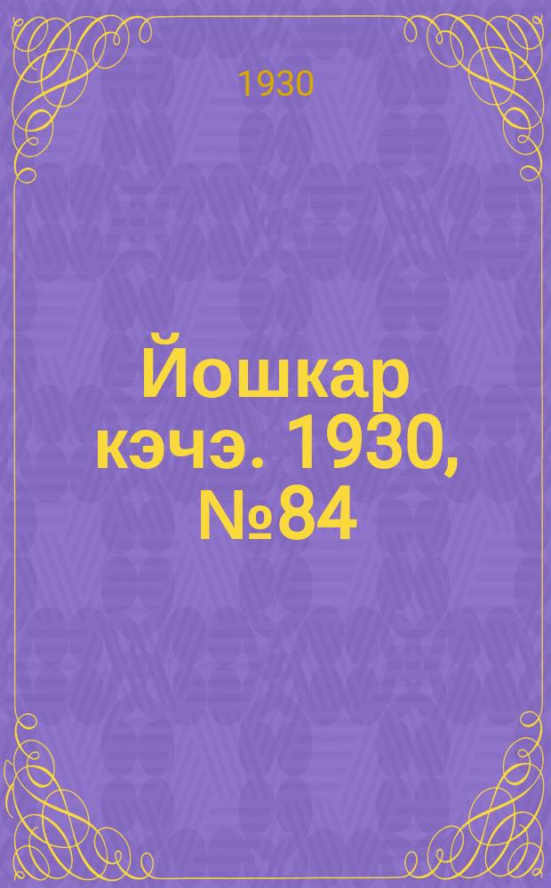 Йошкар кэчэ. 1930, №84 (20 июня) : 1930, №84 (20 июня)