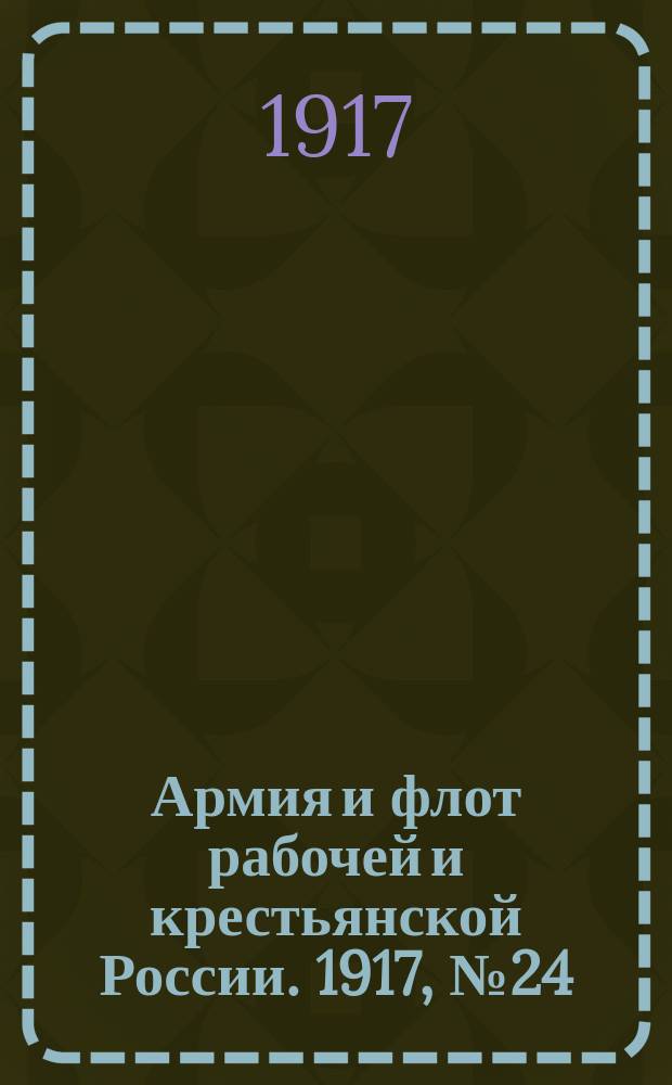 Армия и флот рабочей и крестьянской России. 1917, №24 (19 дек. (1 янв. [1918]))