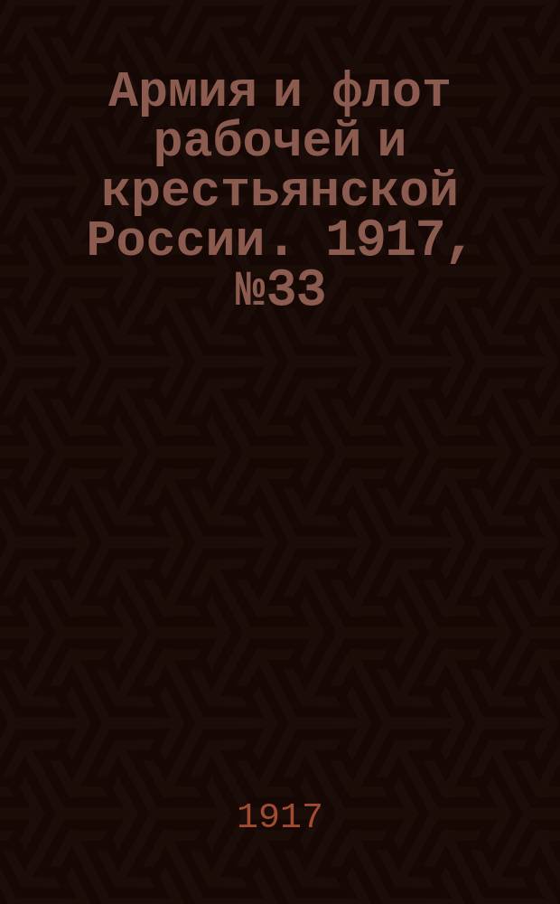 Армия и флот рабочей и крестьянской России. 1917, №33 (31 дек. (13 янв. [1918]))