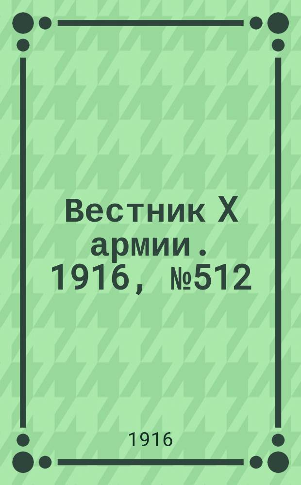 Вестник X армии. 1916, №512 (13 мая)
