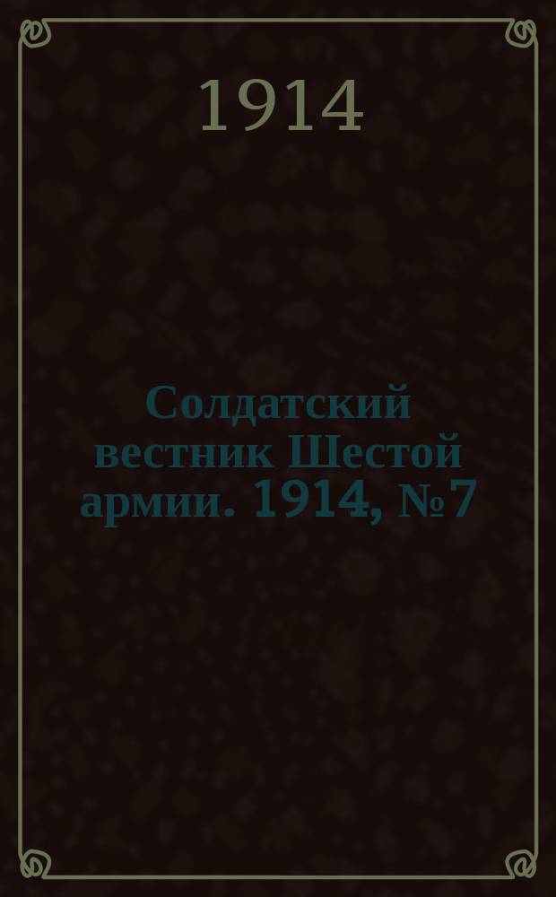 Солдатский вестник Шестой армии. 1914, № 7 (20 сент.) : 1914, № 7 (20 сент.)