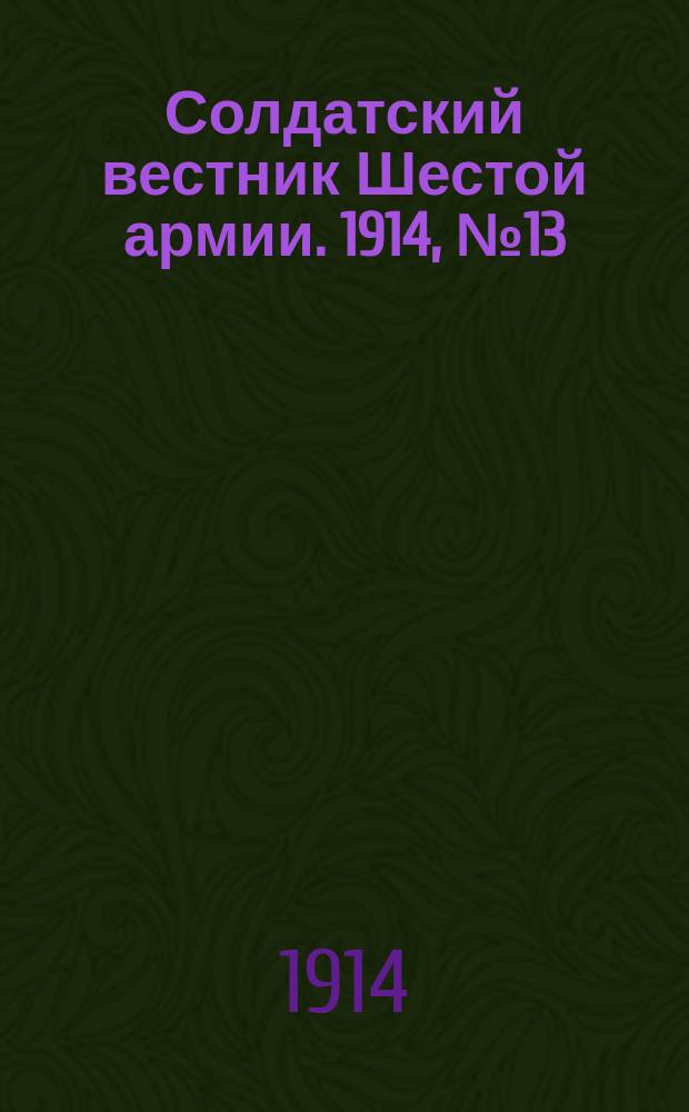 Солдатский вестник Шестой армии. 1914, № 13 (11 окт.) : 1914, № 13 (11 окт.)