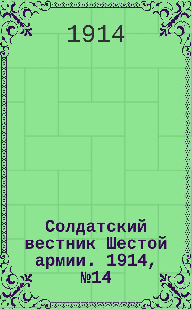 Солдатский вестник Шестой армии. 1914, № 14 (15 окт.) : 1914, № 14 (15 окт.)