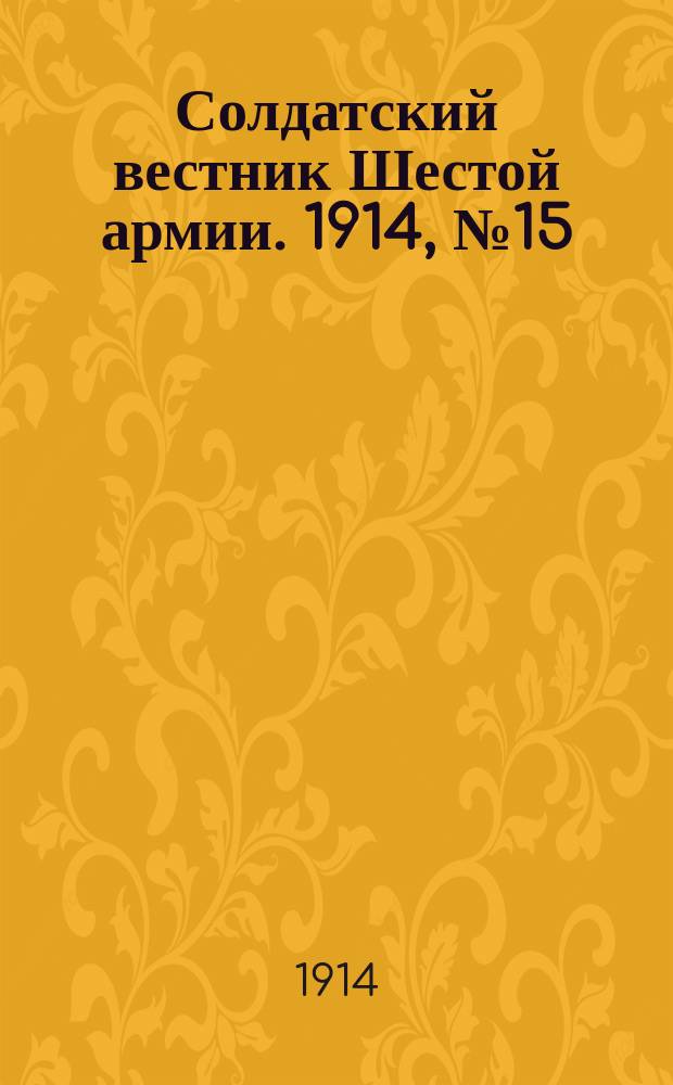 Солдатский вестник Шестой армии. 1914, № 15 (18 окт.) : 1914, № 15 (18 окт.)