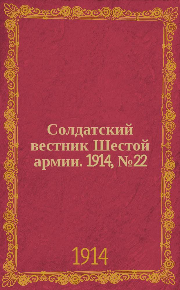 Солдатский вестник Шестой армии. 1914, № 22 (16 нояб.) : 1914, № 22 (16 нояб.)
