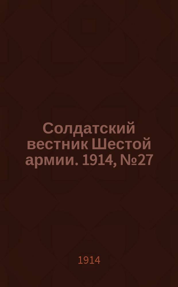 Солдатский вестник Шестой армии. 1914, № 27 (2 дек.) : 1914, № 27 (2 дек.)
