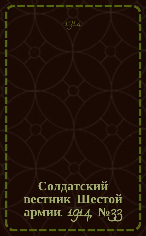 Солдатский вестник Шестой армии. 1914, № 33 (24 дек.) : 1914, № 33 (24 дек.)