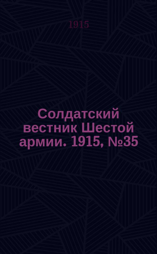 Солдатский вестник Шестой армии. 1915, № 35 (3 янв.) : 1915, № 35 (3 янв.)