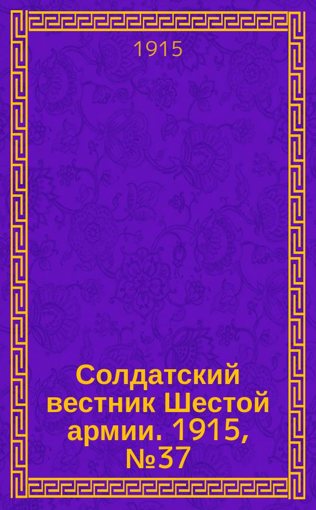 Солдатский вестник Шестой армии. 1915, № 37 (10 янв.) : 1915, № 37 (10 янв.)