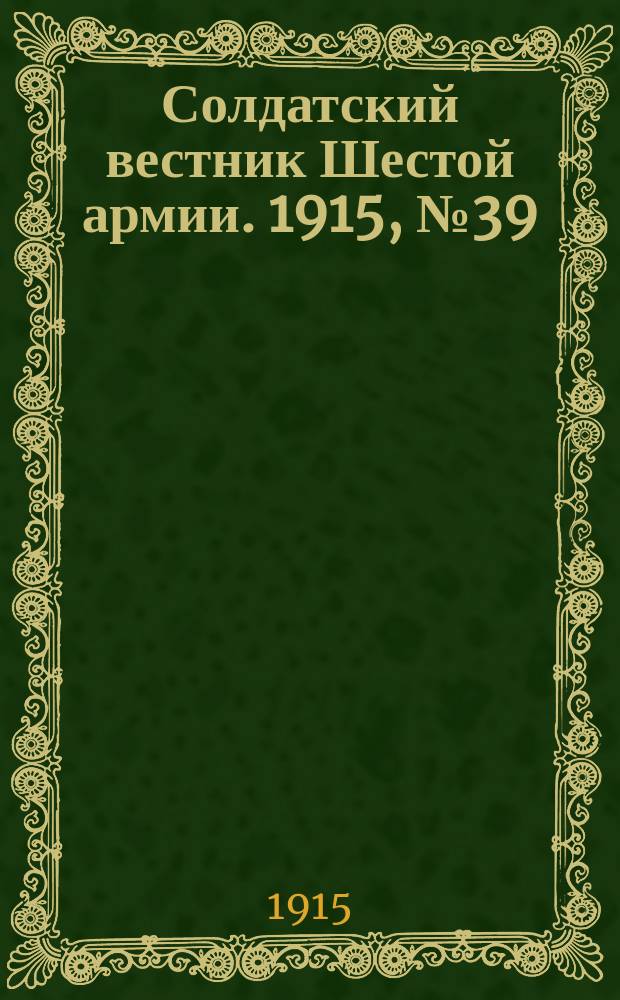 Солдатский вестник Шестой армии. 1915, № 39 (17 янв.) : 1915, № 39 (17 янв.)