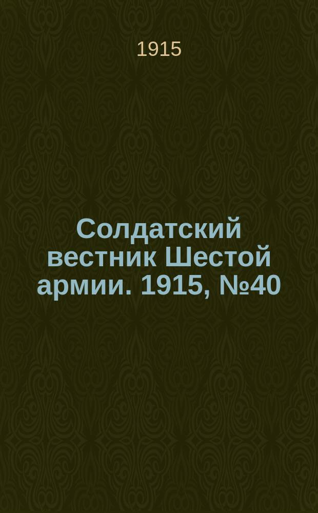 Солдатский вестник Шестой армии. 1915, № 40 (21 янв.) : 1915, № 40 (21 янв.)