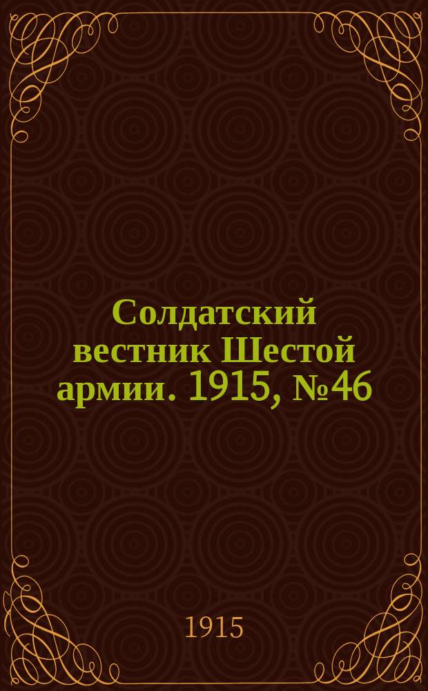 Солдатский вестник Шестой армии. 1915, № 46 (11 февр.) : 1915, № 46 (11 февр.)
