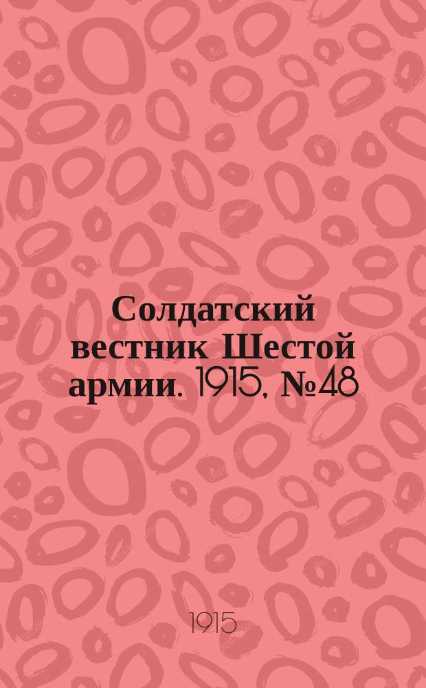 Солдатский вестник Шестой армии. 1915, № 48 (18 февр.) : 1915, № 48 (18 февр.)