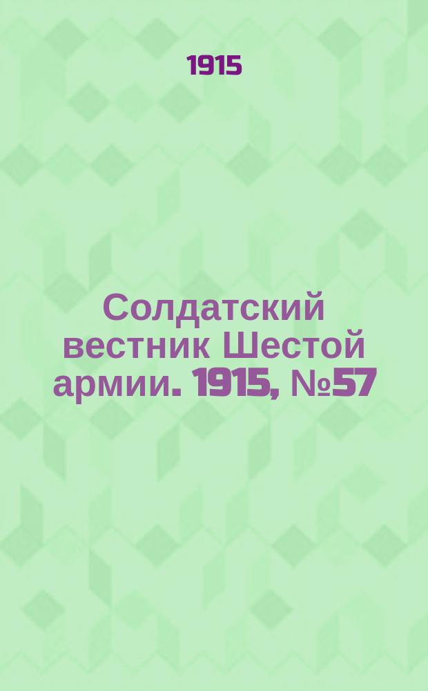 Солдатский вестник Шестой армии. 1915, № 57 (27 марта) : 1915, № 57 (27 марта)