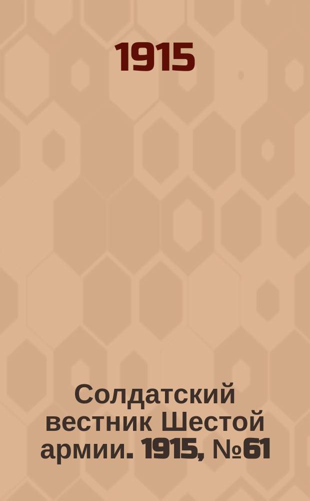 Солдатский вестник Шестой армии. 1915, № 61 (11 апр.) : 1915, № 61 (11 апр.)