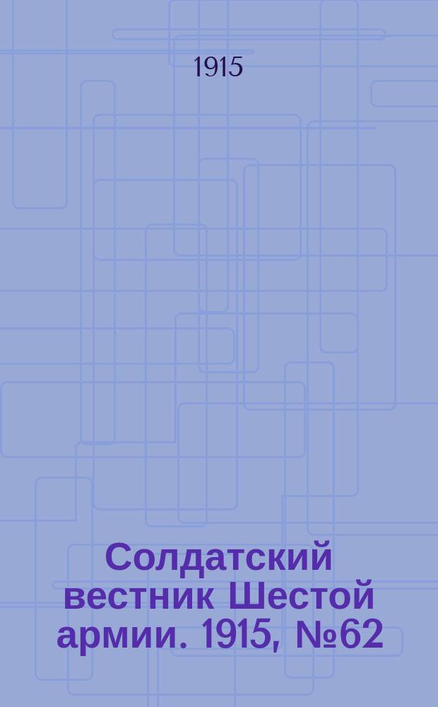 Солдатский вестник Шестой армии. 1915, № 62 (15 апр.) : 1915, № 62 (15 апр.)
