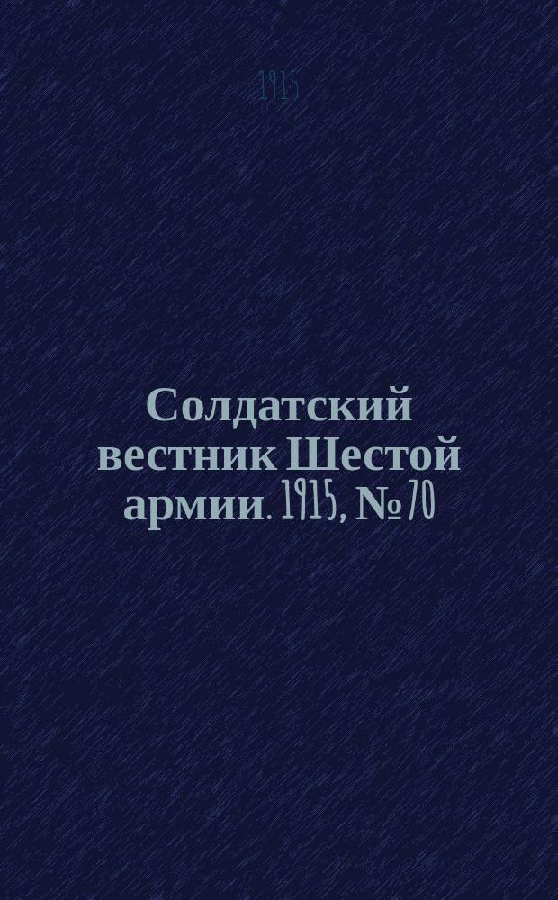 Солдатский вестник Шестой армии. 1915, № 70 (13 мая) : 1915, № 70 (13 мая)