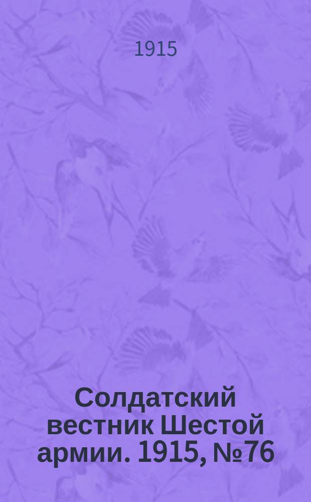 Солдатский вестник Шестой армии. 1915, № 76 (3 июня) : 1915, № 76 (3 июня)