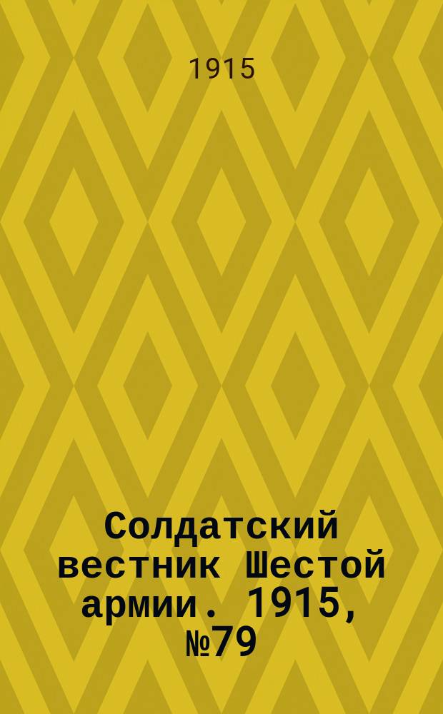 Солдатский вестник Шестой армии. 1915, № 79 (13 июня) : 1915, № 79 (13 июня)