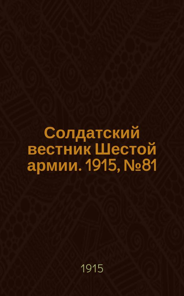 Солдатский вестник Шестой армии. 1915, № 81 (20 июня) : 1915, № 81 (20 июня)