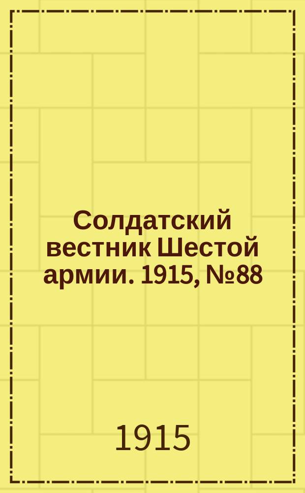 Солдатский вестник Шестой армии. 1915, № 88 (15 июля) : 1915, № 88 (15 июля)