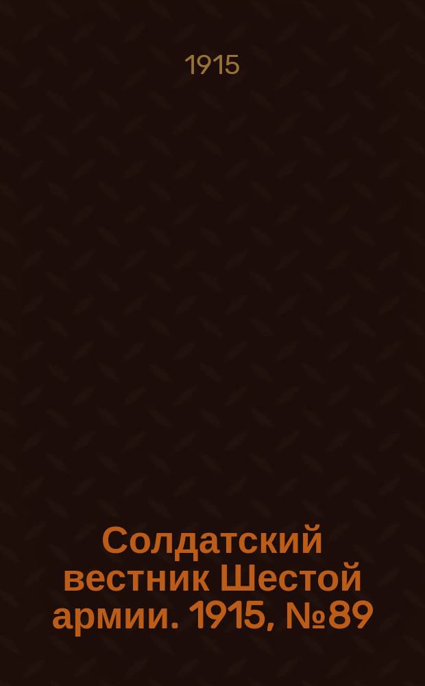 Солдатский вестник Шестой армии. 1915, № 89 (18 июля) : 1915, № 89 (18 июля)