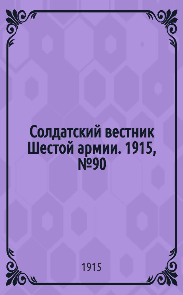 Солдатский вестник Шестой армии. 1915, № 90 (21 июля) : 1915, № 90 (21 июля)