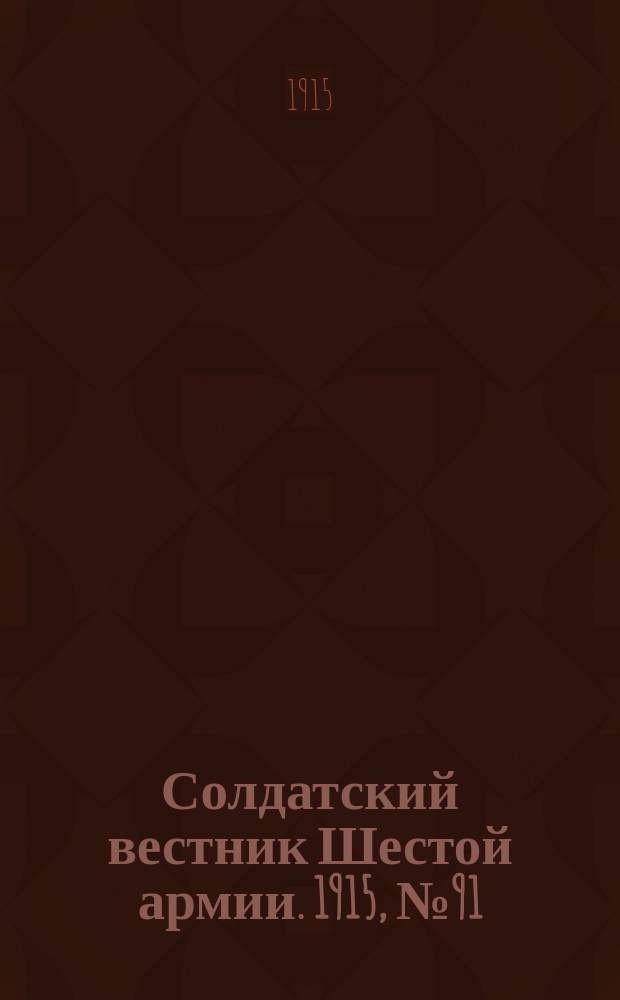Солдатский вестник Шестой армии. 1915, № 91 (25 июля) : 1915, № 91 (25 июля)