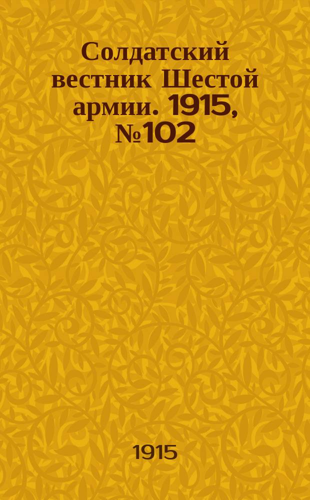 Солдатский вестник Шестой армии. 1915, № 102 (16 сент.) : 1915, № 102 (16 сент.)