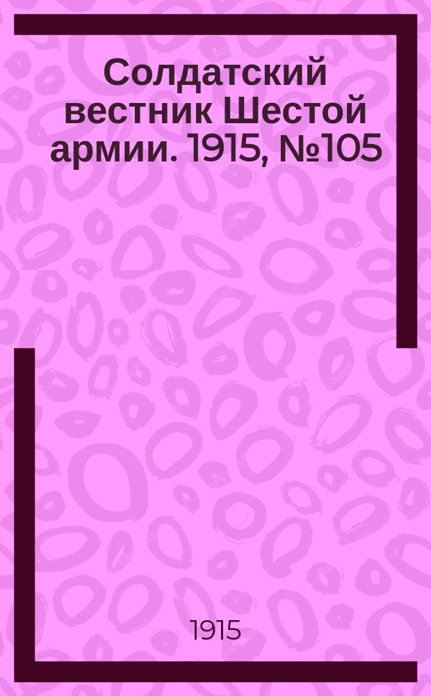 Солдатский вестник Шестой армии. 1915, № 105 (26 сент.) : 1915, № 105 (26 сент.)
