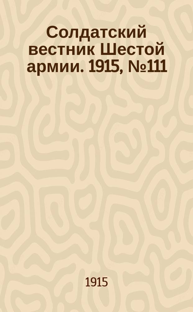 Солдатский вестник Шестой армии. 1915, № 111 (17 окт.) : 1915, № 111 (17 окт.)