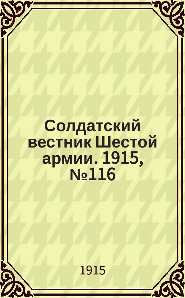 Солдатский вестник Шестой армии. 1915, № 116 (4 нояб.) : 1915, № 116 (4 нояб.)
