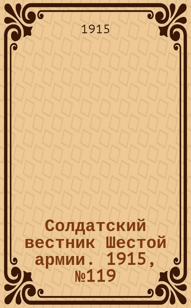 Солдатский вестник Шестой армии. 1915, № 119 (13 нояб.) : 1915, № 119 (13 нояб.)