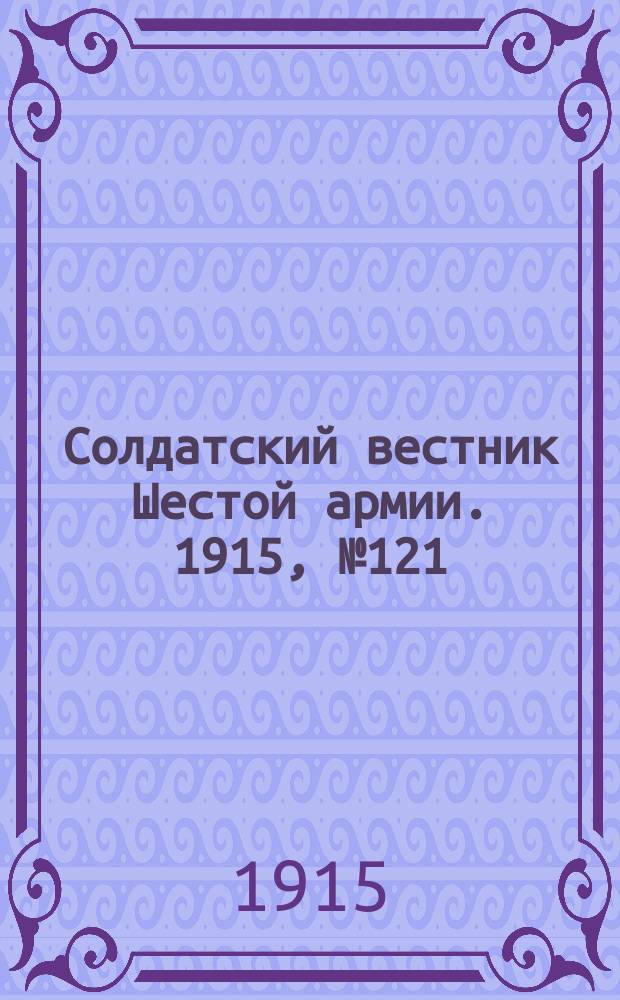 Солдатский вестник Шестой армии. 1915, № 121 (20 нояб.) : 1915, № 121 (20 нояб.)