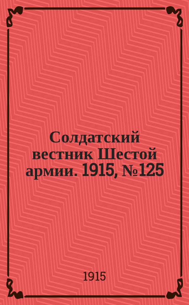 Солдатский вестник Шестой армии. 1915, № 125 (5 дек.) : 1915, № 125 (5 дек.)