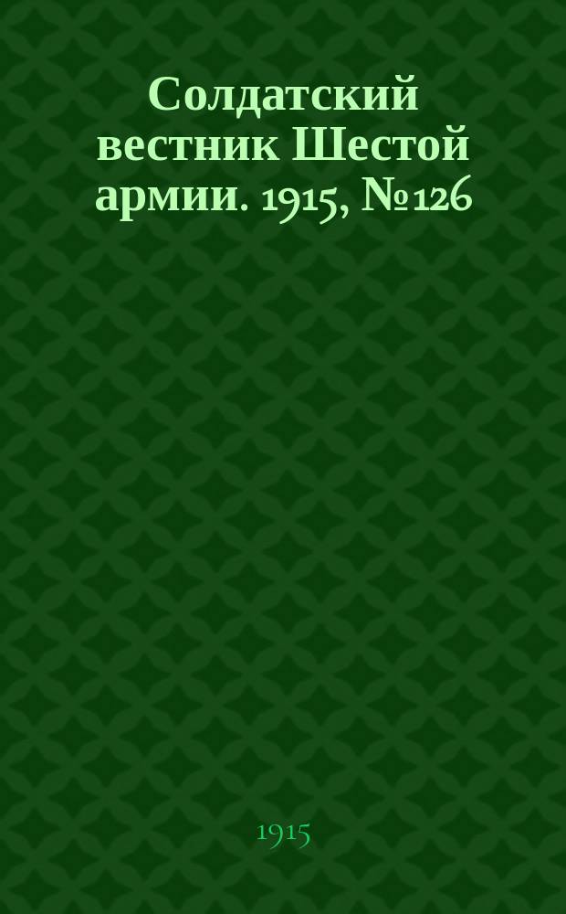 Солдатский вестник Шестой армии. 1915, № 126 (9 дек.) : 1915, № 126 (9 дек.)