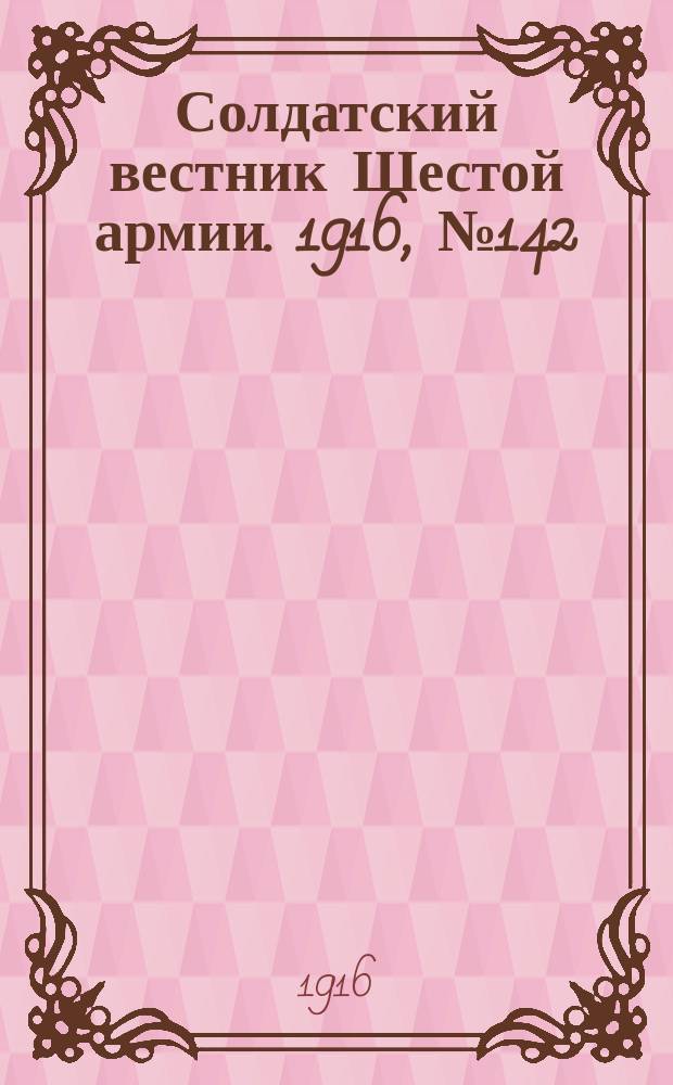 Солдатский вестник Шестой армии. 1916, № 142 (10 февр.) : 1916, № 142 (10 февр.)