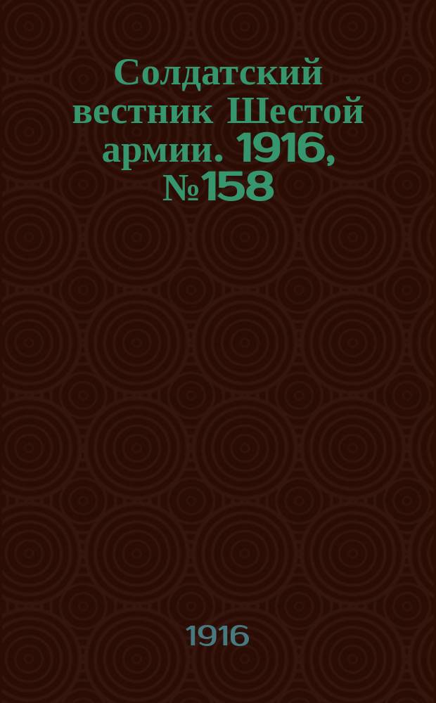 Солдатский вестник Шестой армии. 1916, № 158 (16 апр.) : 1916, № 158 (16 апр.)