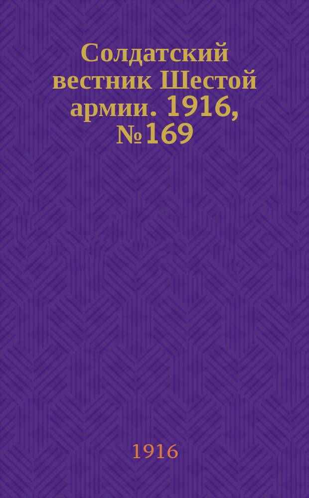 Солдатский вестник Шестой армии. 1916, № 169 (28 мая) : 1916, № 169 (28 мая)