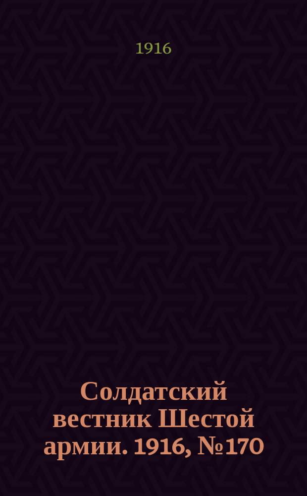 Солдатский вестник Шестой армии. 1916, № 170 (2 июня) : 1916, № 170 (2 июня)