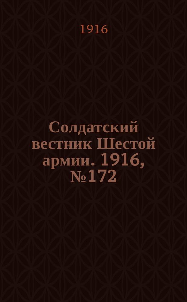 Солдатский вестник Шестой армии. 1916, № 172 (8 июня) : 1916, № 172 (8 июня)