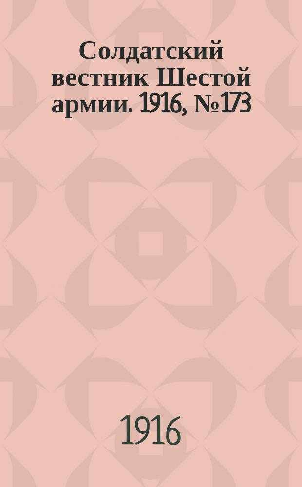 Солдатский вестник Шестой армии. 1916, № 173 (11 июня) : 1916, № 173 (11 июня)