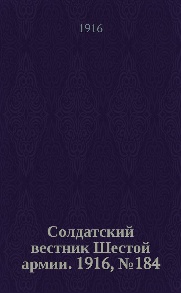 Солдатский вестник Шестой армии. 1916, № 184 (20 июля) : 1916, № 184 (20 июля)
