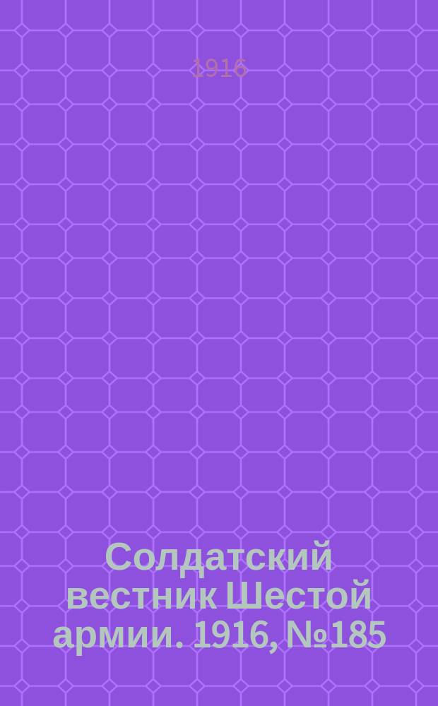 Солдатский вестник Шестой армии. 1916, № 185 (23 июля) : 1916, № 185 (23 июля)