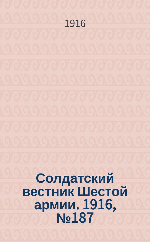 Солдатский вестник Шестой армии. 1916, № 187 (30 июля) : 1916, № 187 (30 июля)