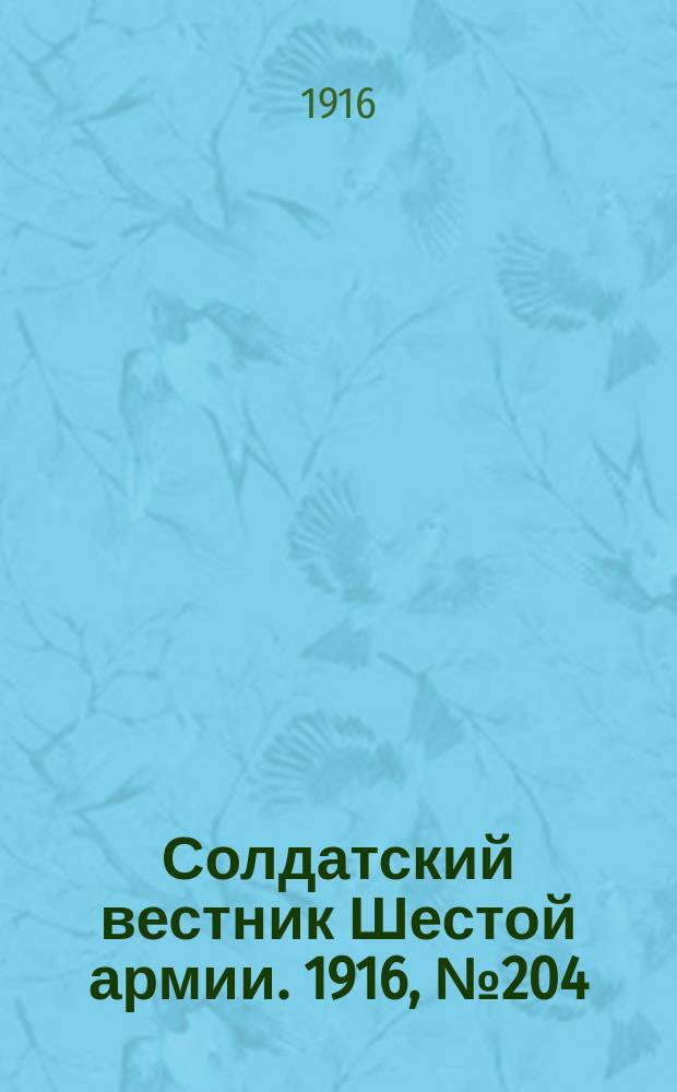 Солдатский вестник Шестой армии. 1916, № 204 (28 сент.) : 1916, № 204 (28 сент.)