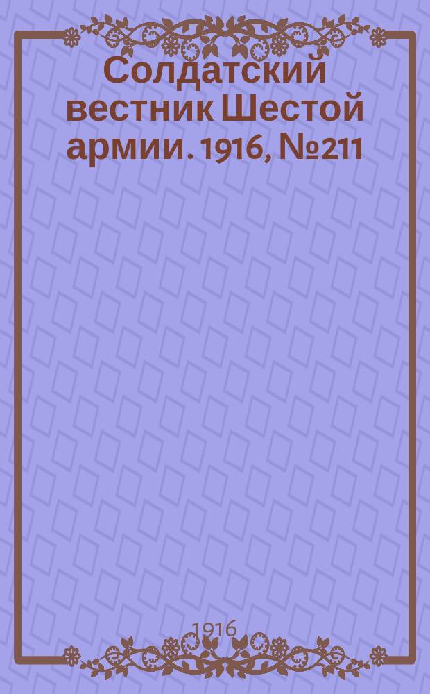 Солдатский вестник Шестой армии. 1916, № 211 (22 окт.) : 1916, № 211 (22 окт.)